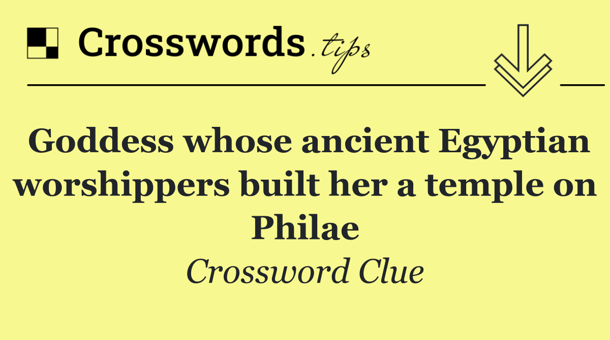 Goddess whose ancient Egyptian worshippers built her a temple on Philae