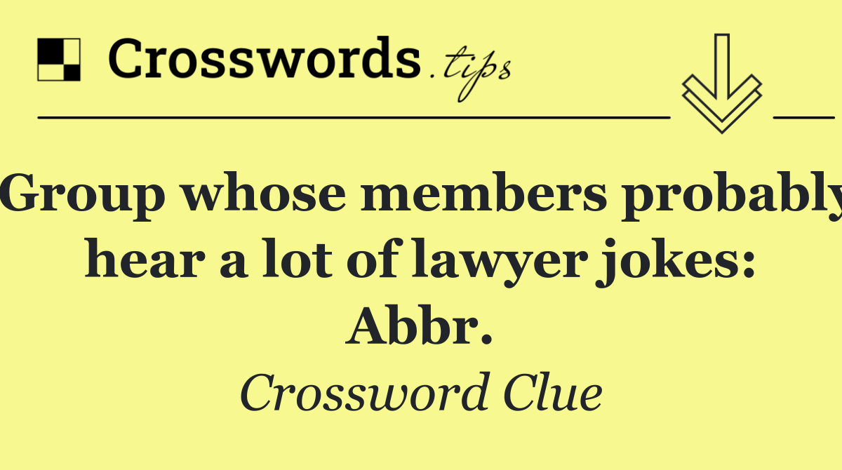 Group whose members probably hear a lot of lawyer jokes: Abbr.