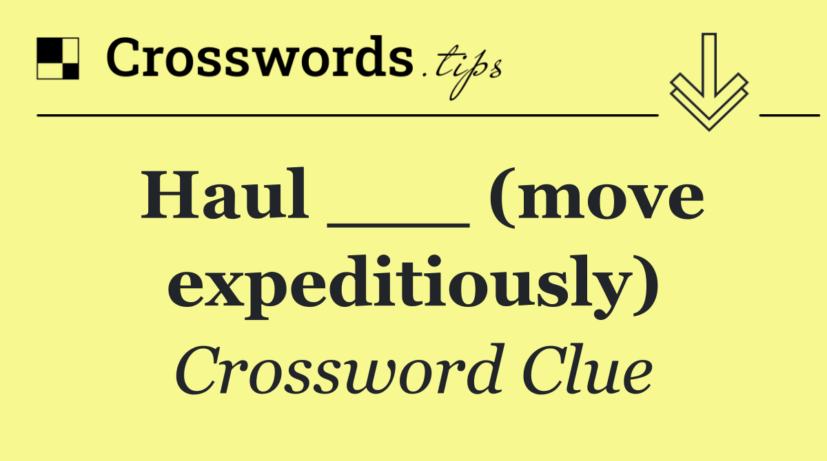 Haul ___ (move expeditiously)