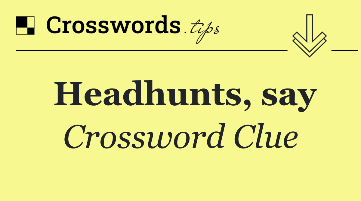Headhunts, say