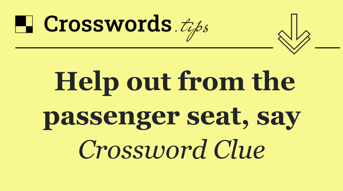 Help out from the passenger seat, say