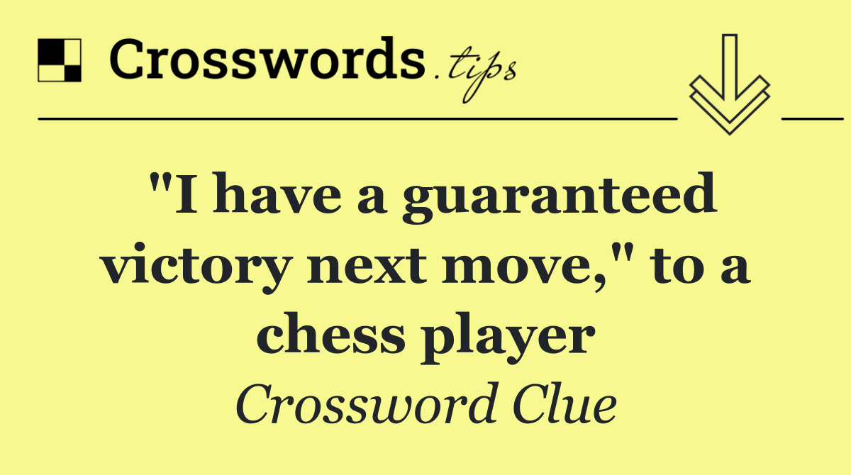 "I have a guaranteed victory next move," to a chess player