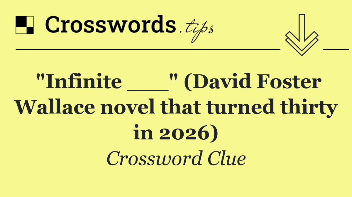 "Infinite ___" (David Foster Wallace novel that turned thirty in 2026)