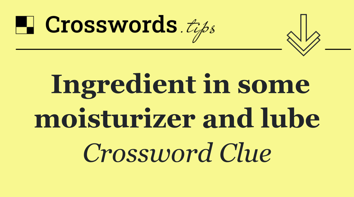 Ingredient in some moisturizer and lube