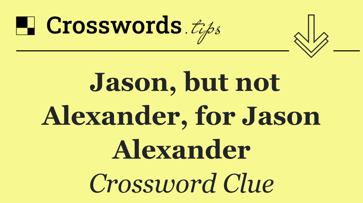 Jason, but not Alexander, for Jason Alexander