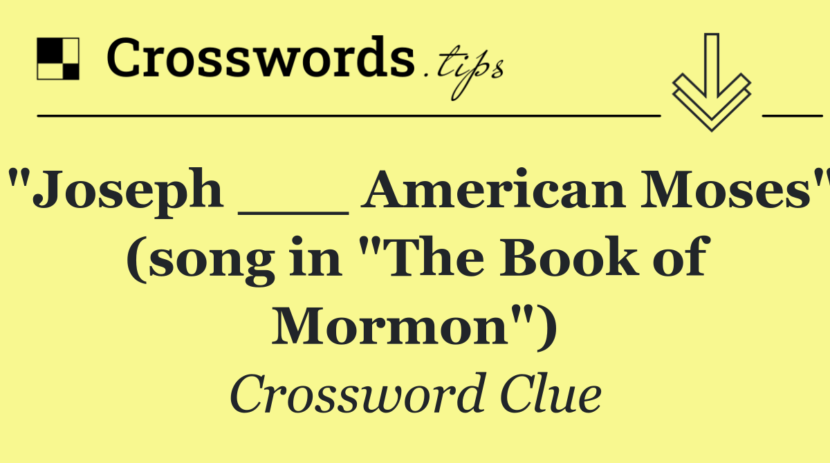 "Joseph ___ American Moses" (song in "The Book of Mormon")