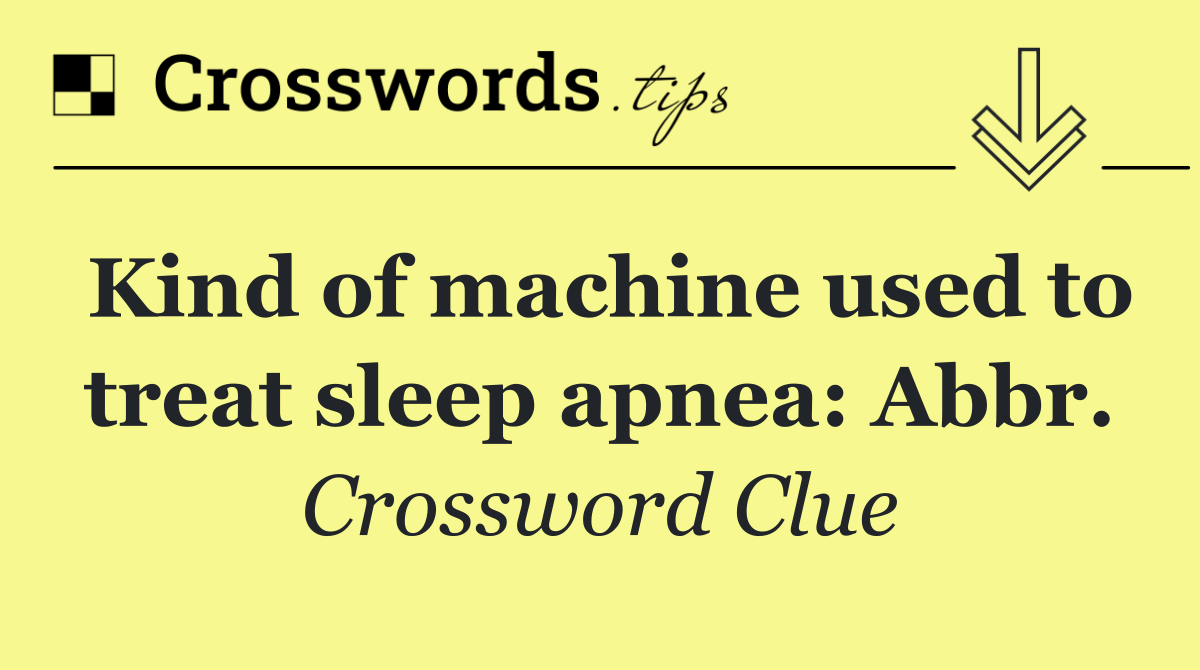 Kind of machine used to treat sleep apnea: Abbr.