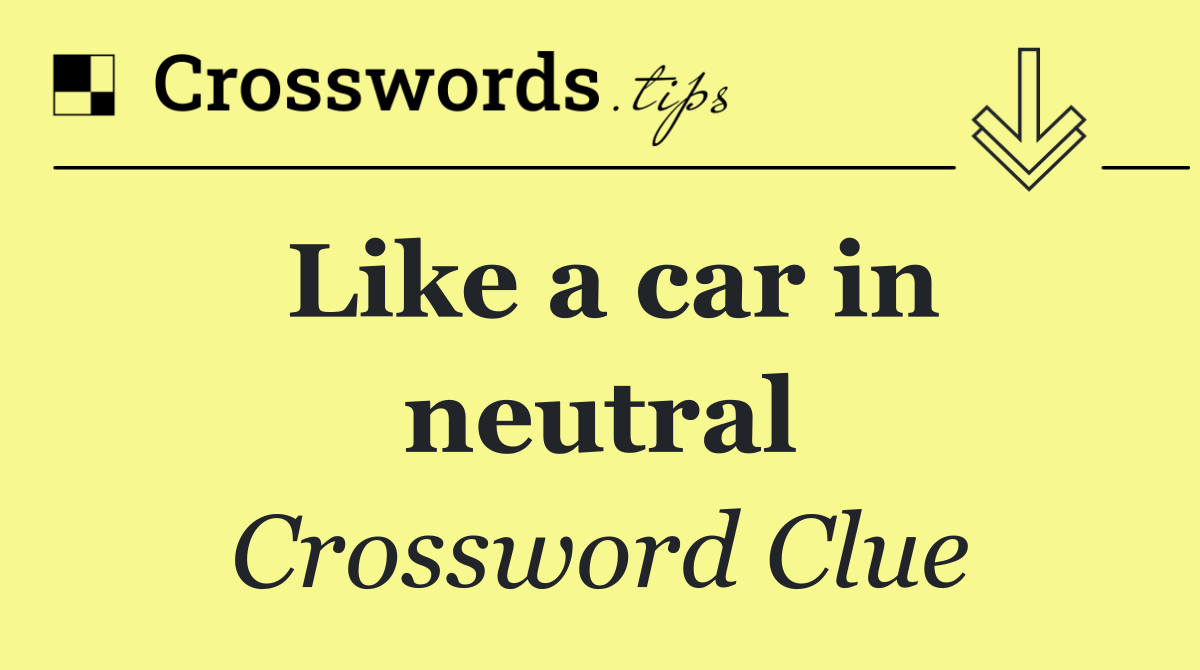 Like a car in neutral