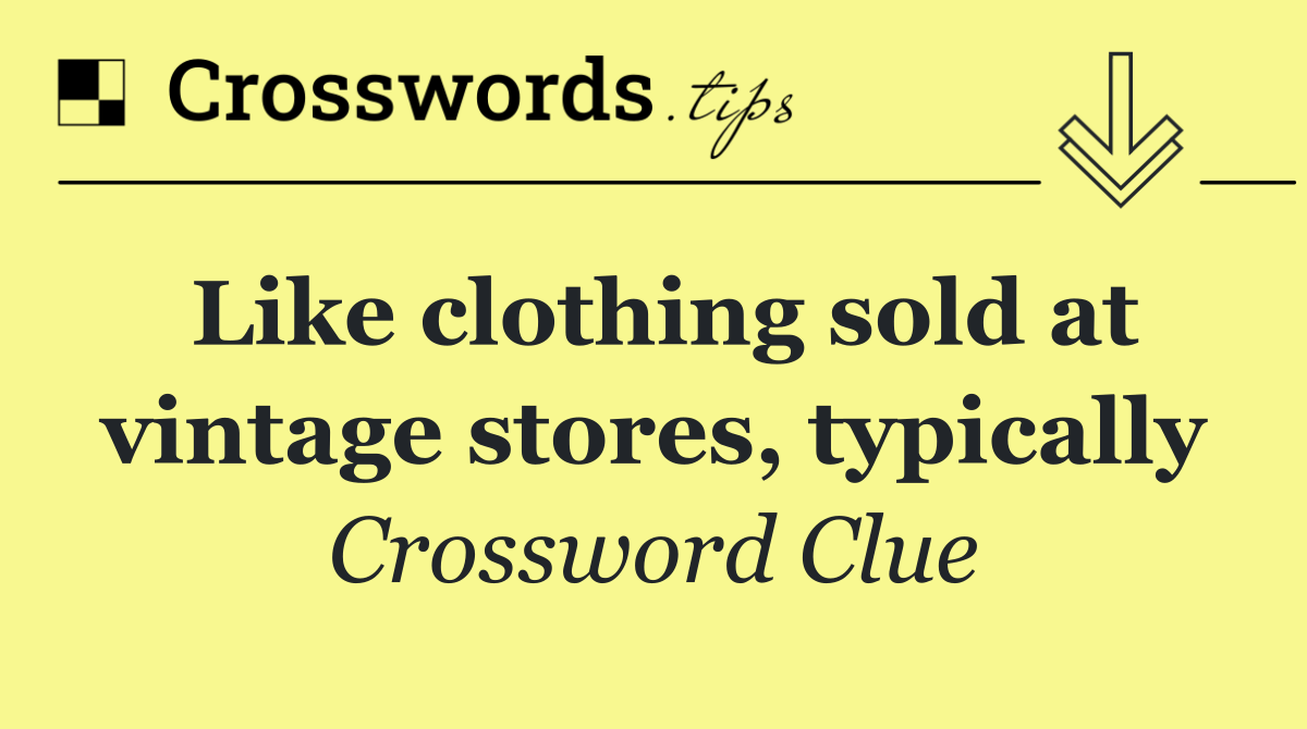 Like clothing sold at vintage stores, typically