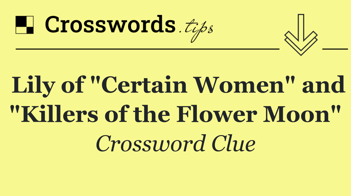 Lily of "Certain Women" and "Killers of the Flower Moon"