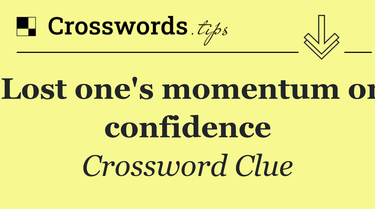 Lost one's momentum or confidence