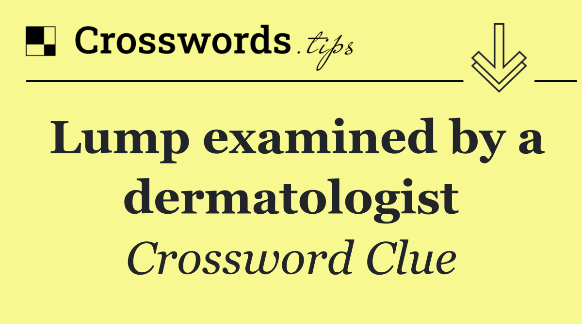 Lump examined by a dermatologist