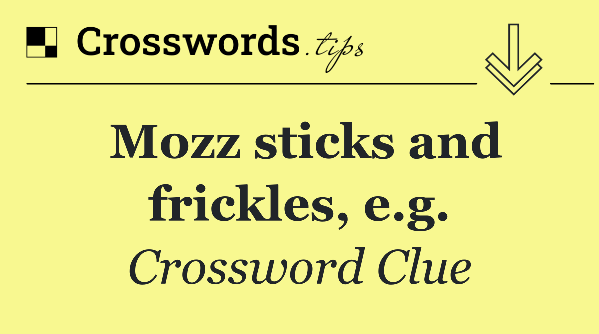 Mozz sticks and frickles, e.g.