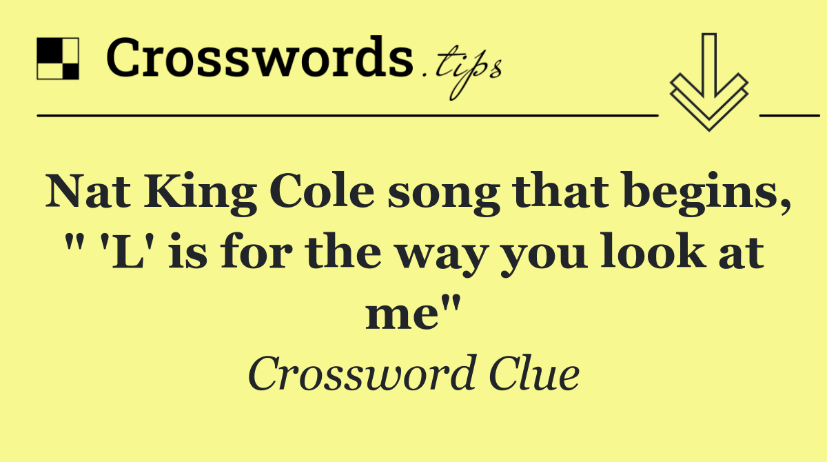 Nat King Cole song that begins, " 'L' is for the way you look at me"