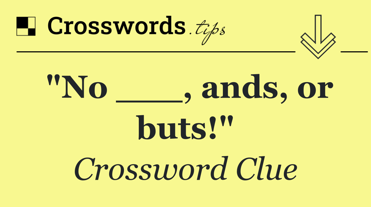 "No ___, ands, or buts!"