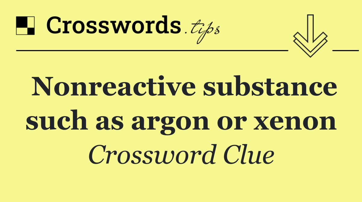 Nonreactive substance such as argon or xenon