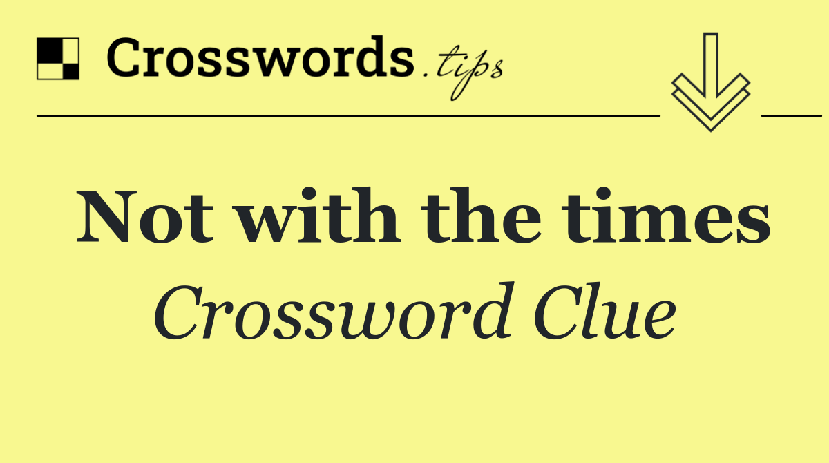 Not with the times