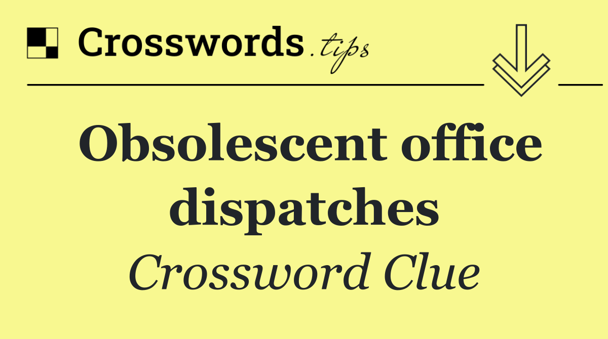 Obsolescent office dispatches