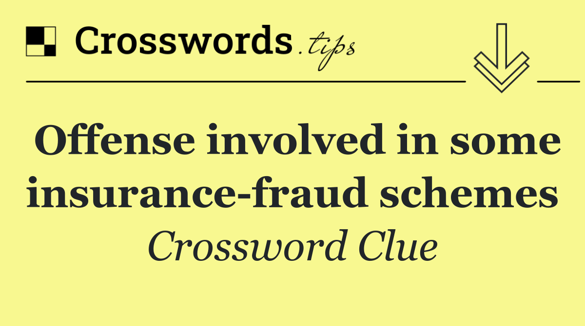 Offense involved in some insurance fraud schemes