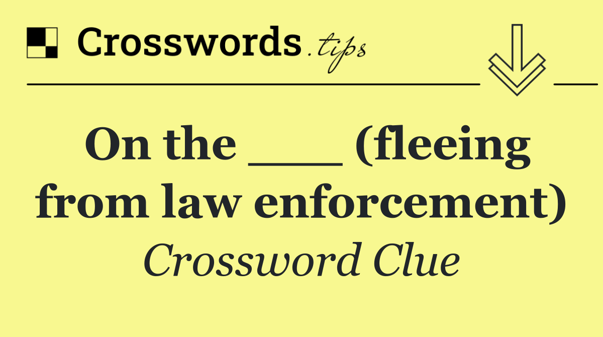 On the ___ (fleeing from law enforcement)