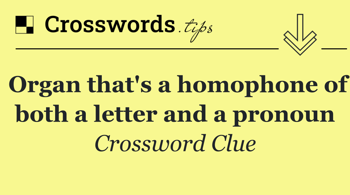 Organ that's a homophone of both a letter and a pronoun