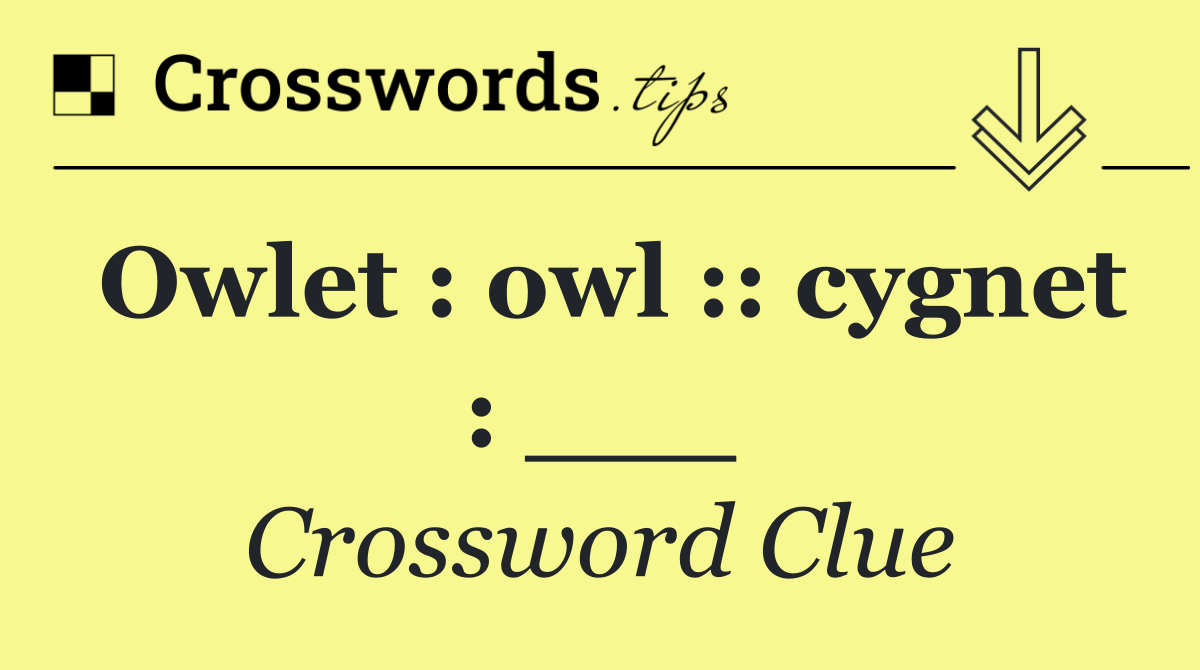 Owlet : owl :: cygnet : ___