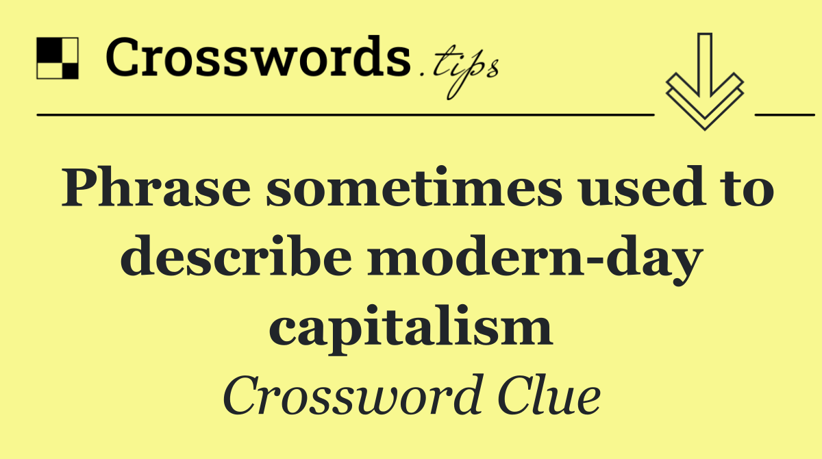 Phrase sometimes used to describe modern day capitalism