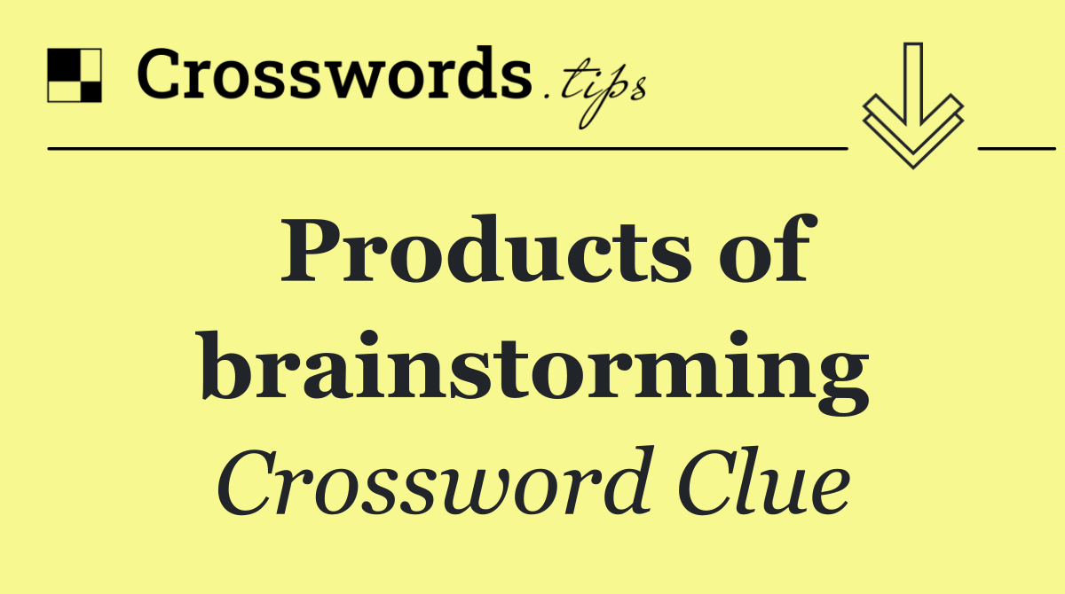Products of brainstorming
