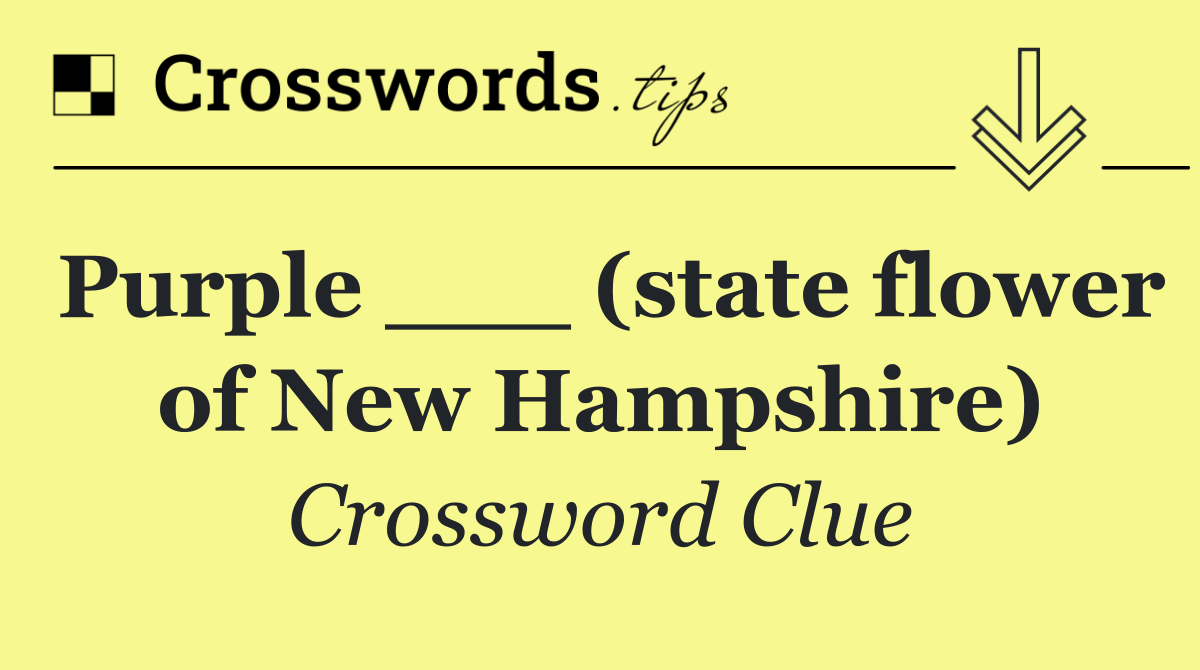 Purple ___ (state flower of New Hampshire)