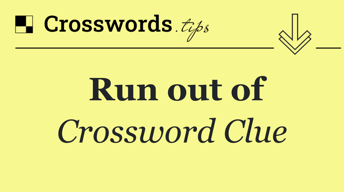 Run out of