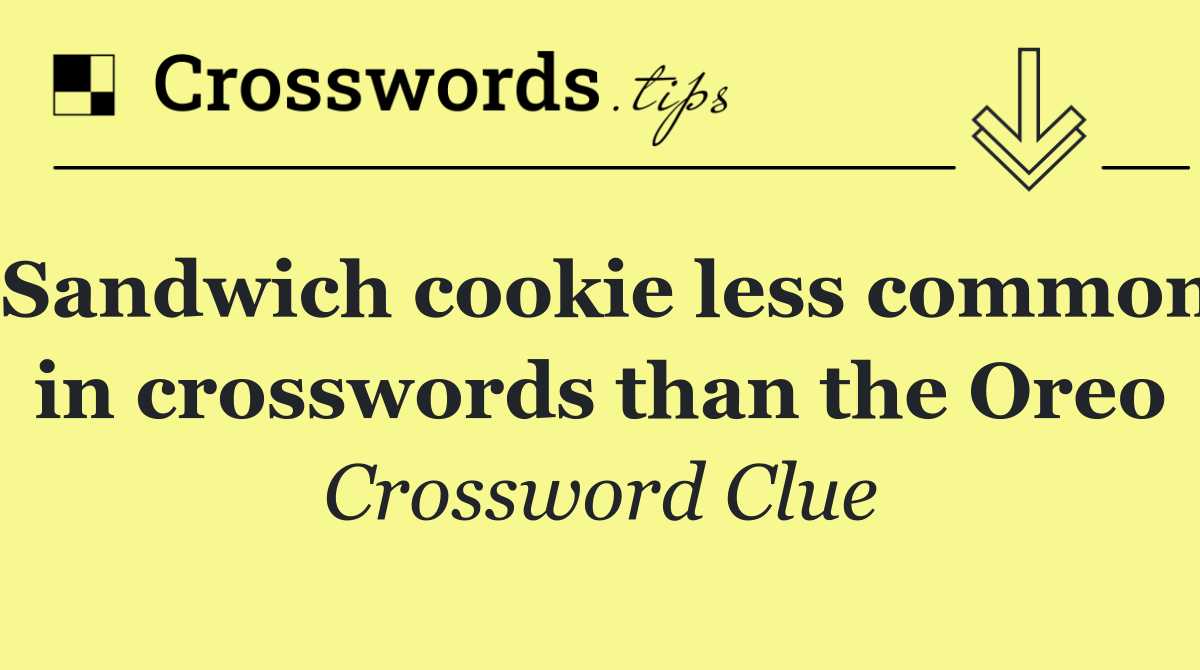 Sandwich cookie less common in crosswords than the Oreo