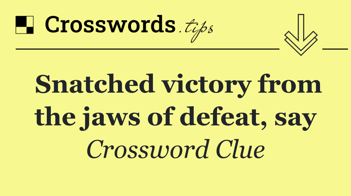 Snatched victory from the jaws of defeat, say