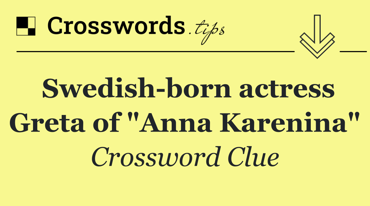 Swedish born actress Greta of "Anna Karenina"