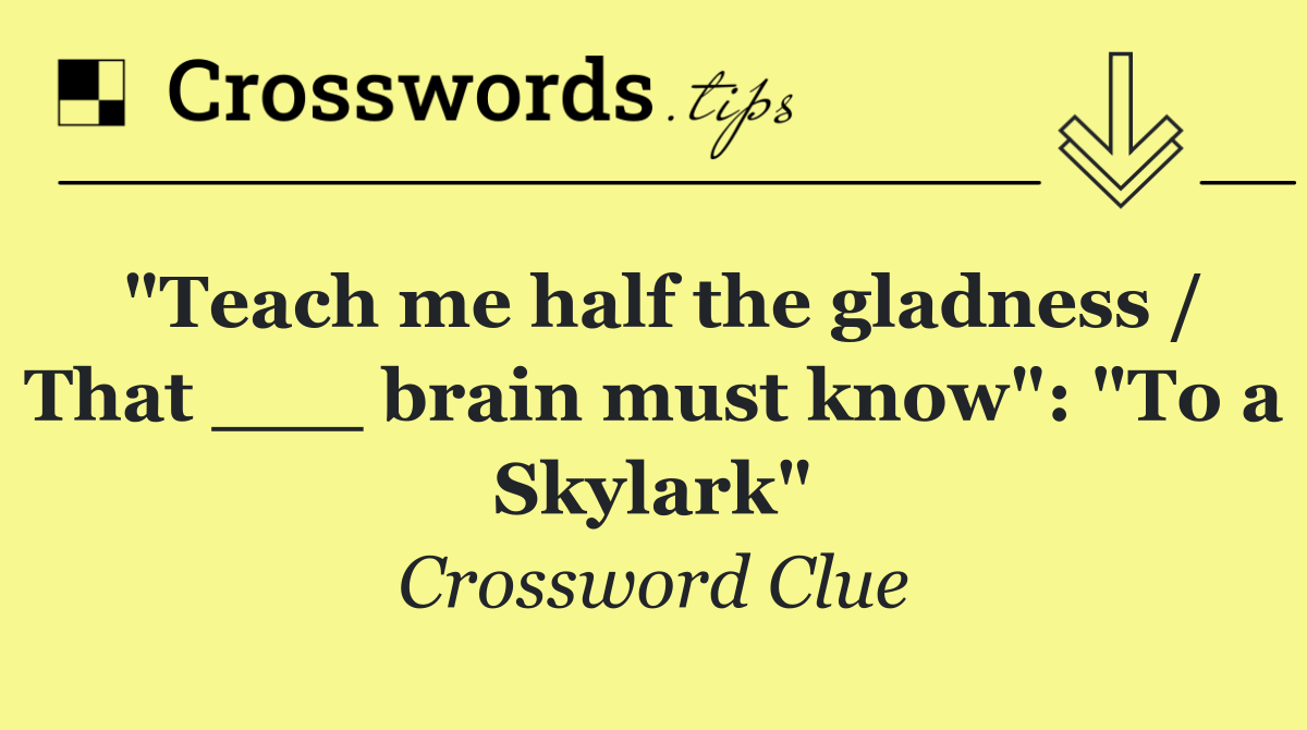 "Teach me half the gladness / That ___ brain must know": "To a Skylark"