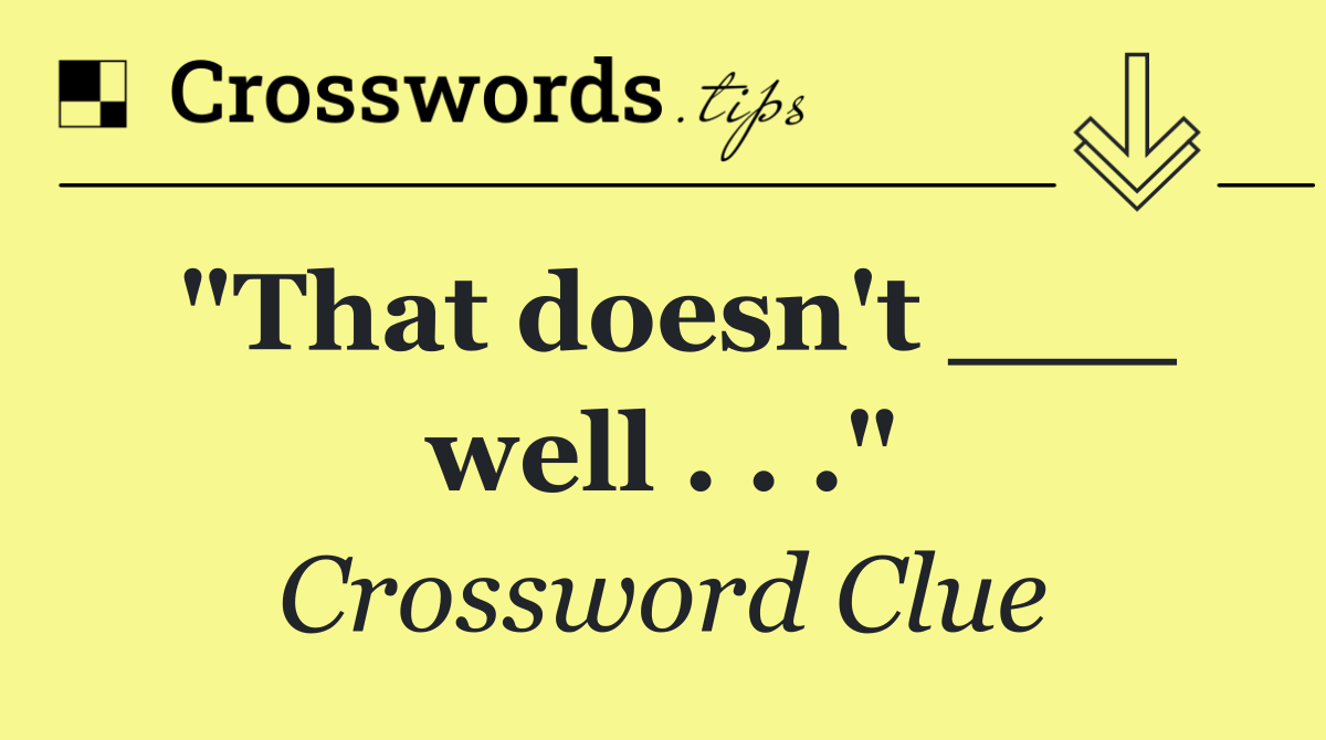 "That doesn't ___ well . . ."