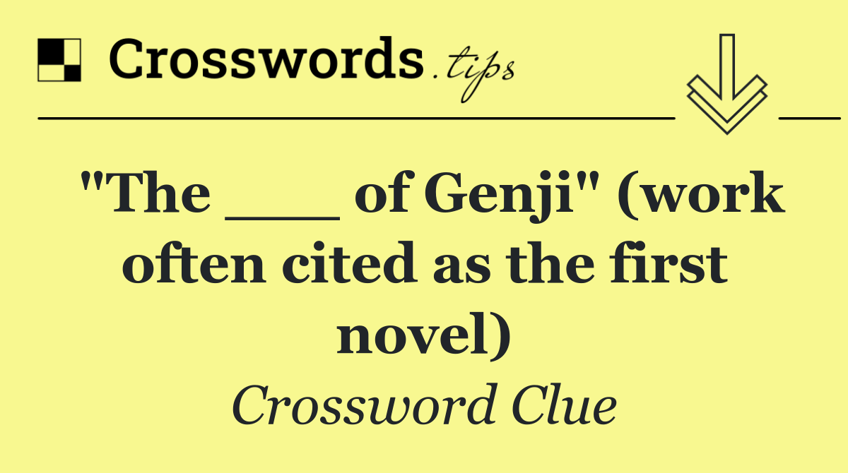 "The ___ of Genji" (work often cited as the first novel)
