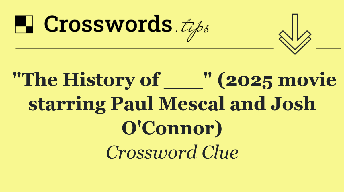"The History of ___" (2025 movie starring Paul Mescal and Josh O'Connor)