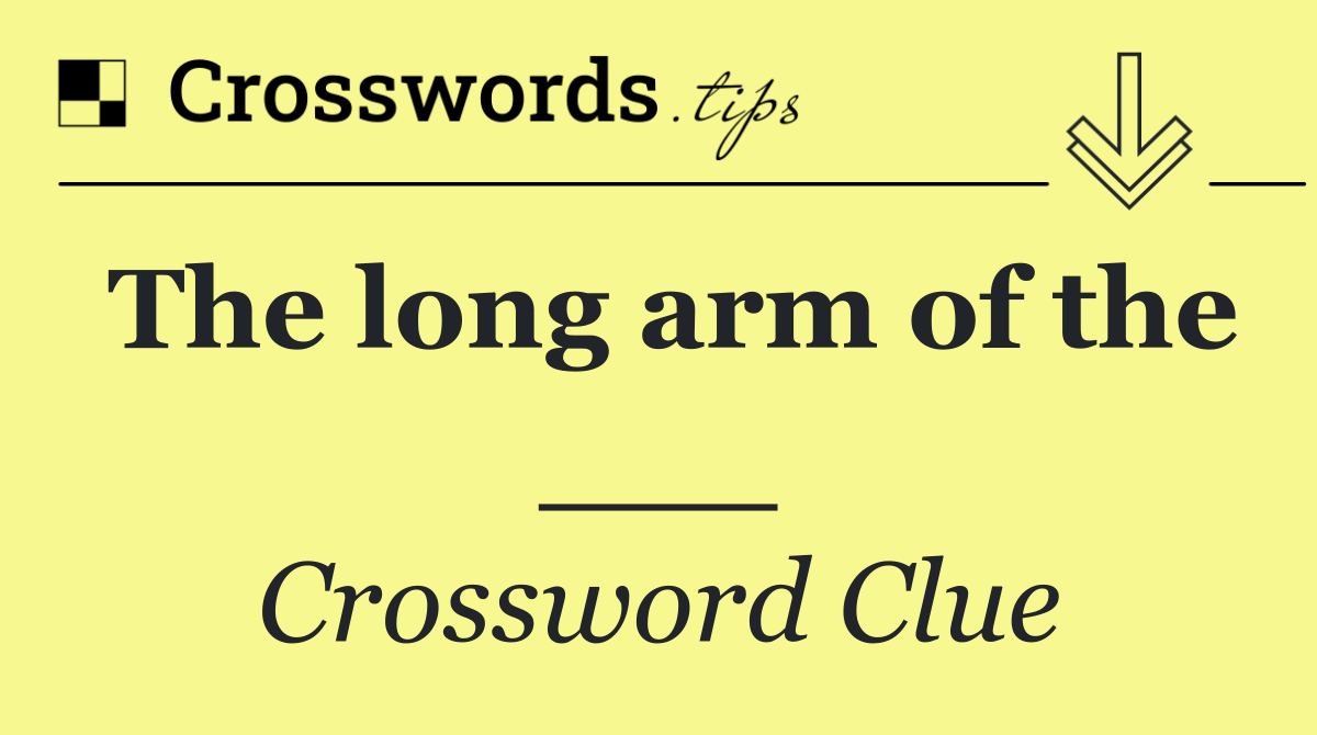 The long arm of the ___