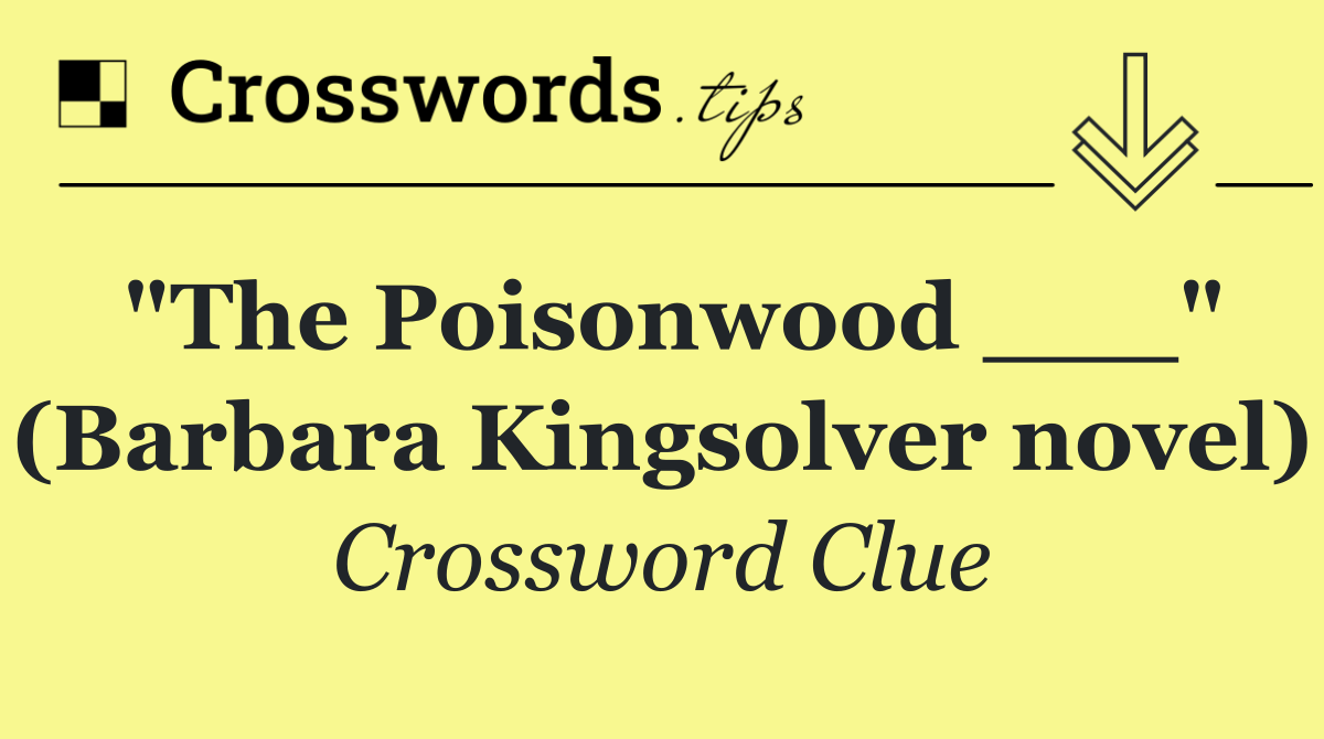 "The Poisonwood ___" (Barbara Kingsolver novel)