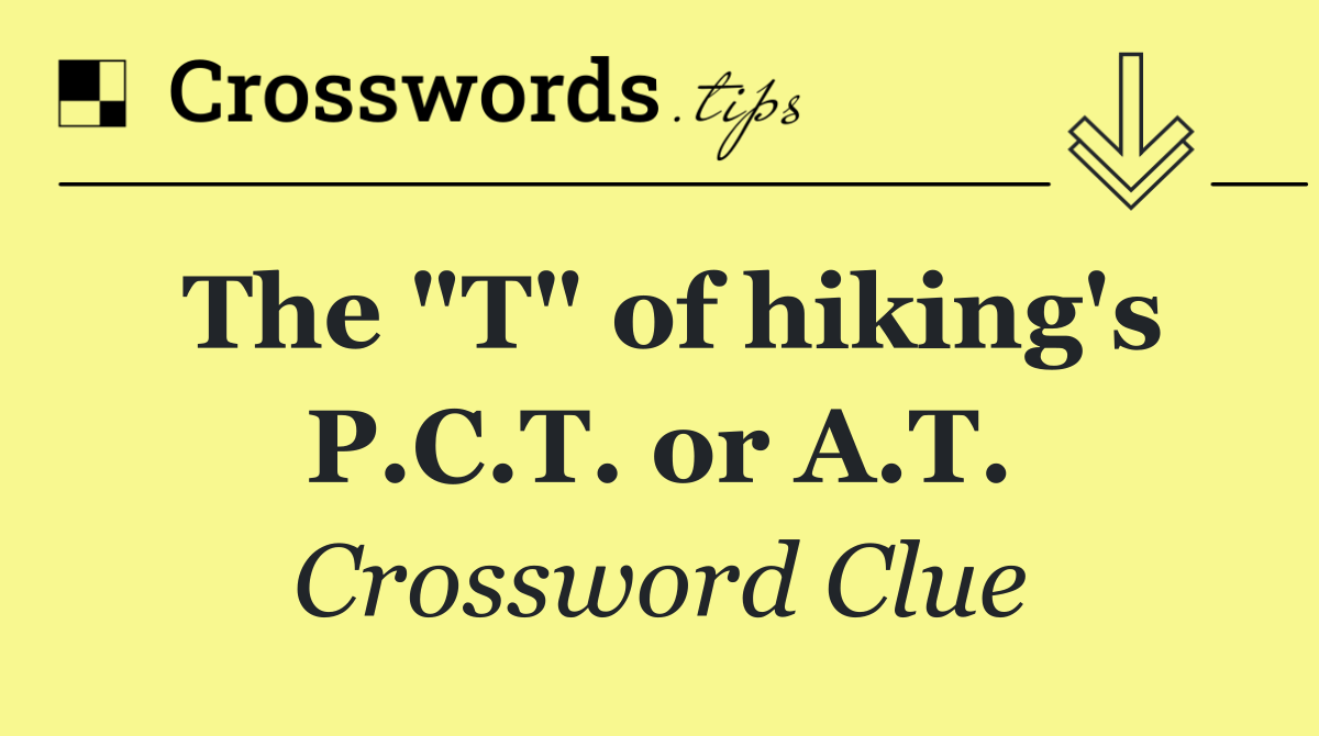 The "T" of hiking's P.C.T. or A.T.