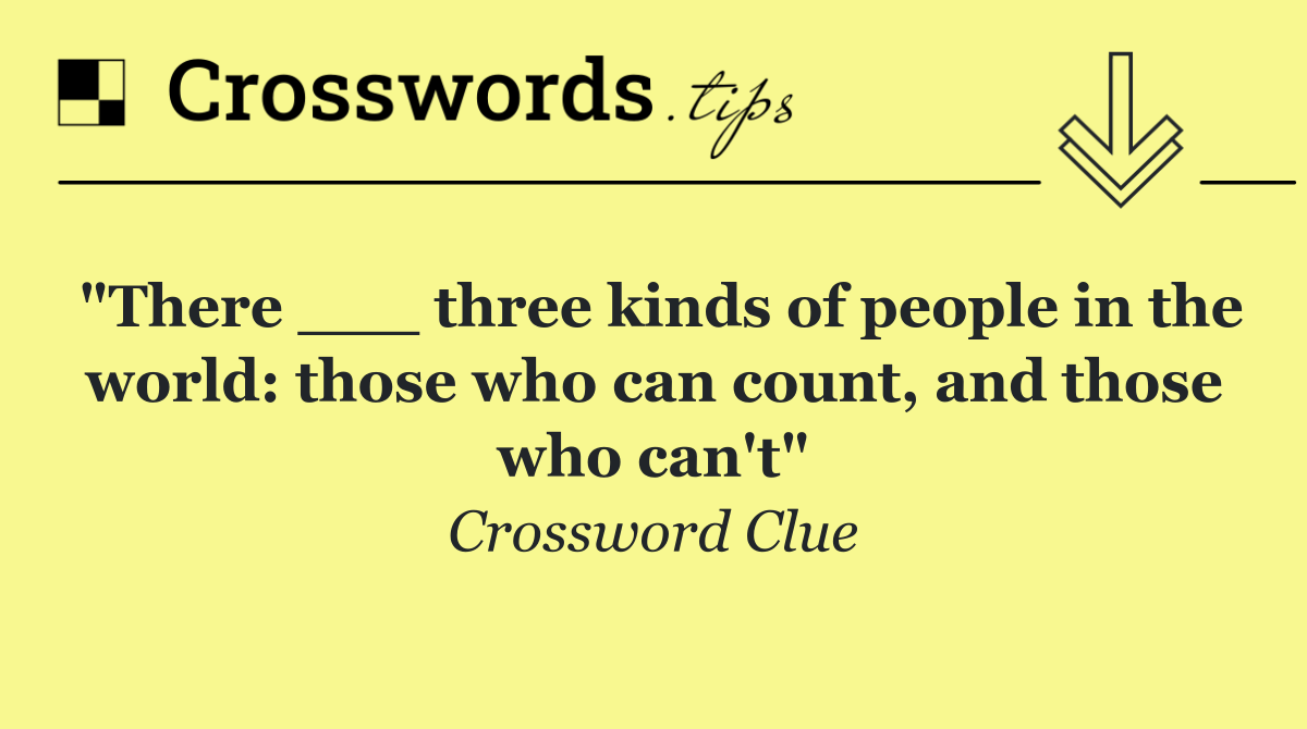 "There ___ three kinds of people in the world: those who can count, and those who can't"