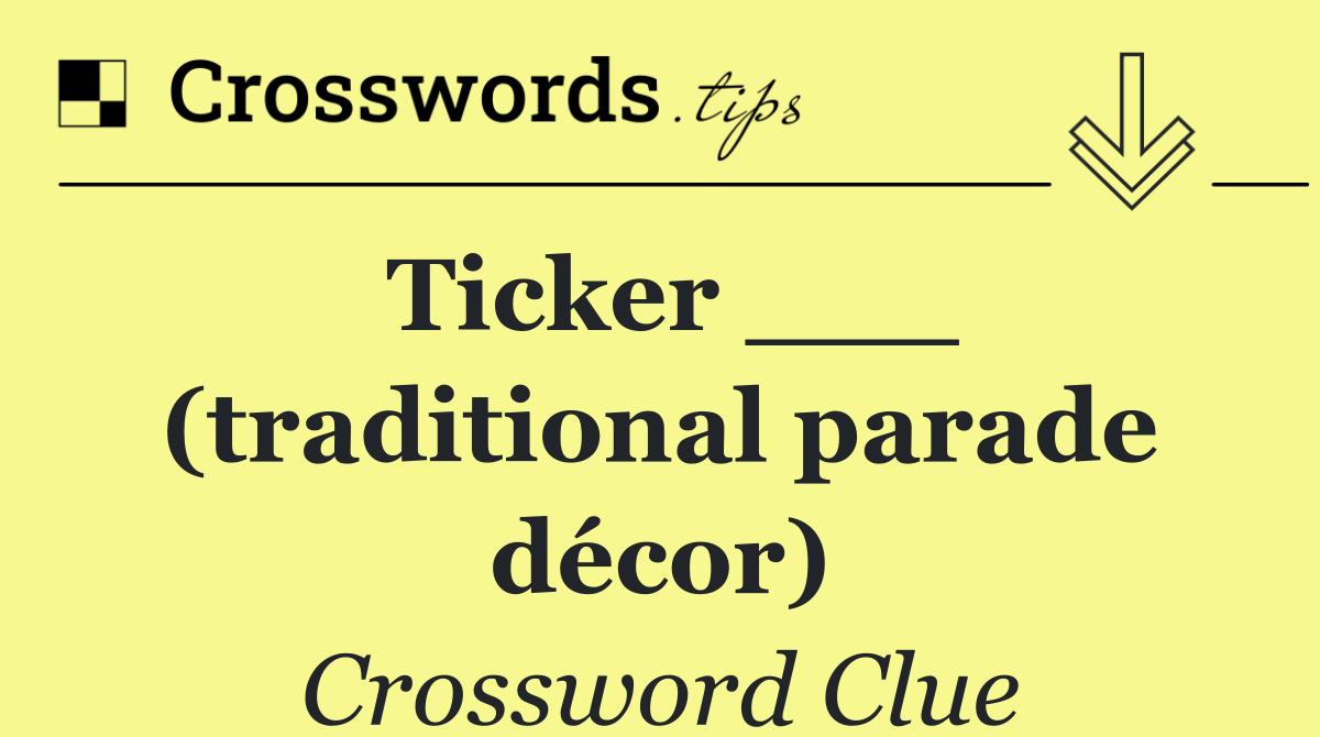 Ticker ___ (traditional parade décor)