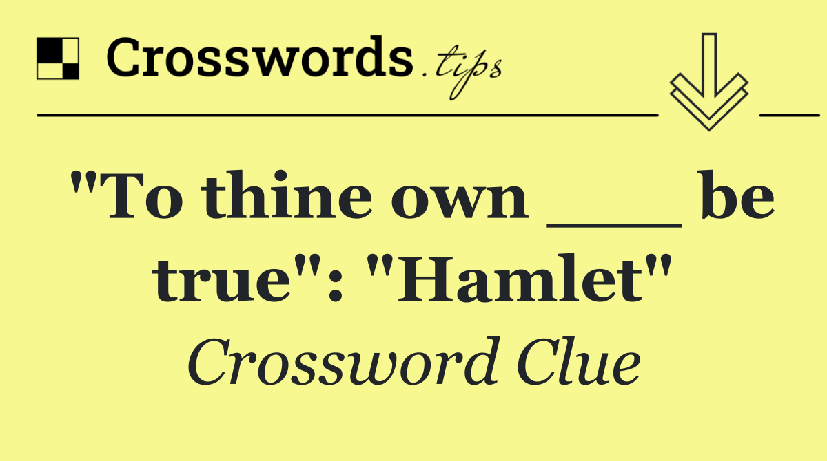 "To thine own ___ be true": "Hamlet"