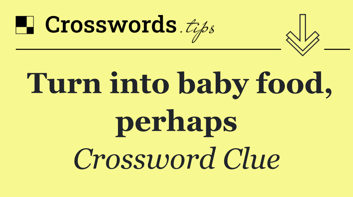 Turn into baby food, perhaps
