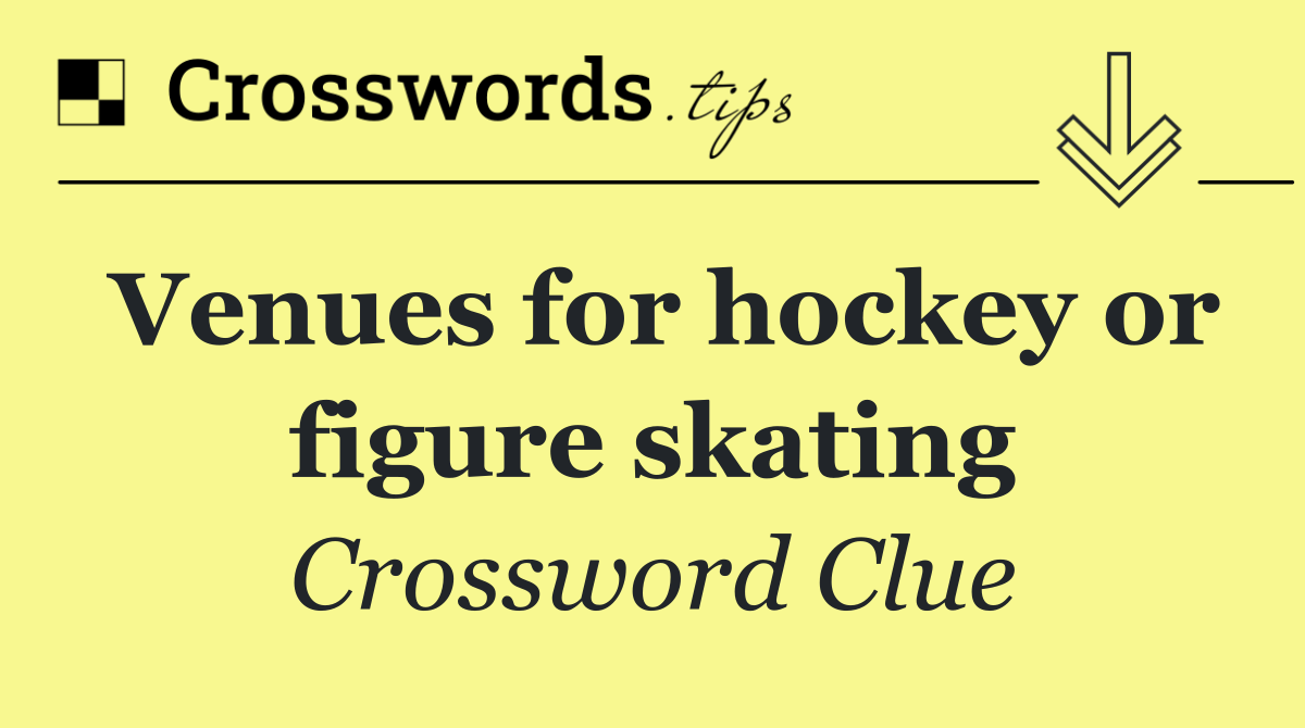 Venues for hockey or figure skating