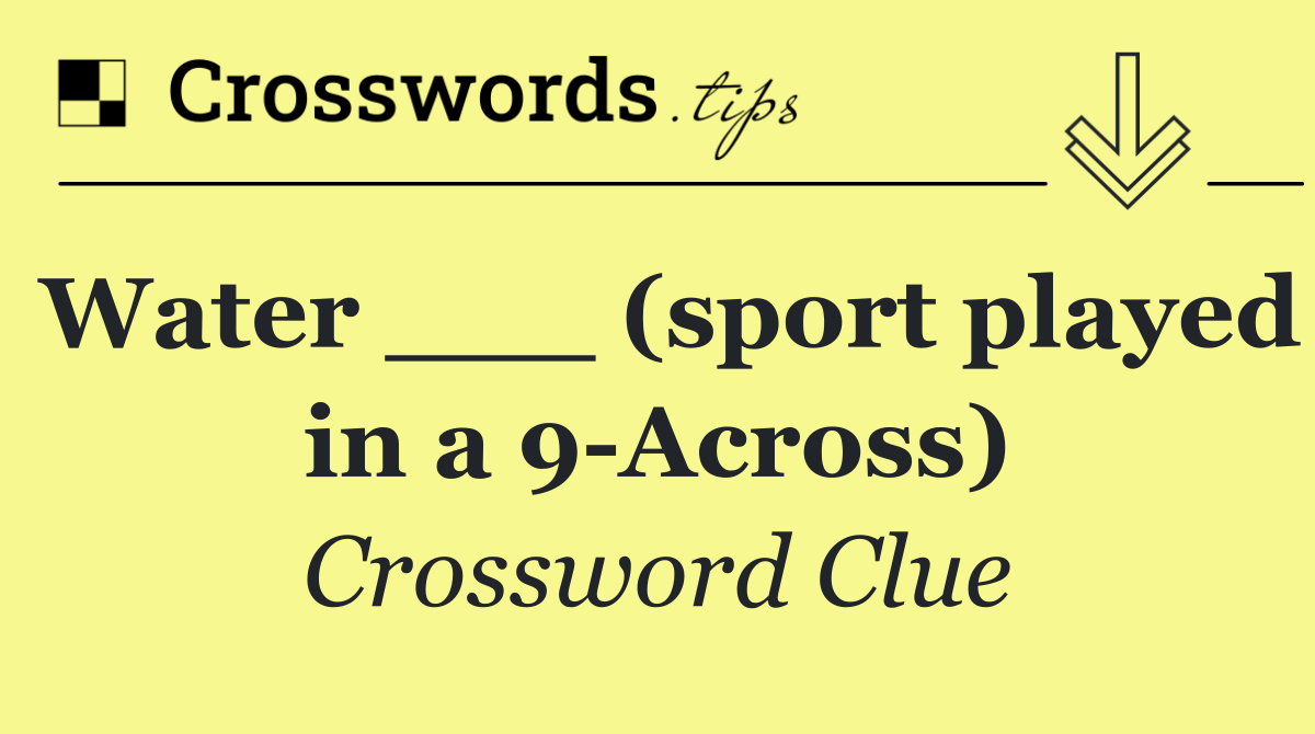 Water ___ (sport played in a 9 Across)