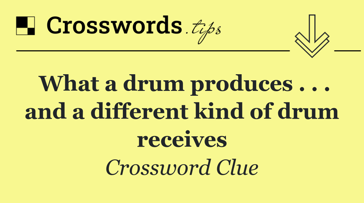 What a drum produces . . . and a different kind of drum receives