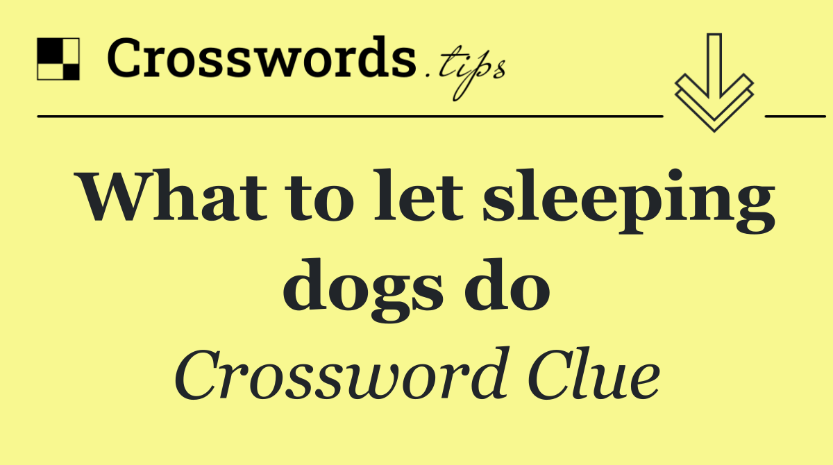 What to let sleeping dogs do