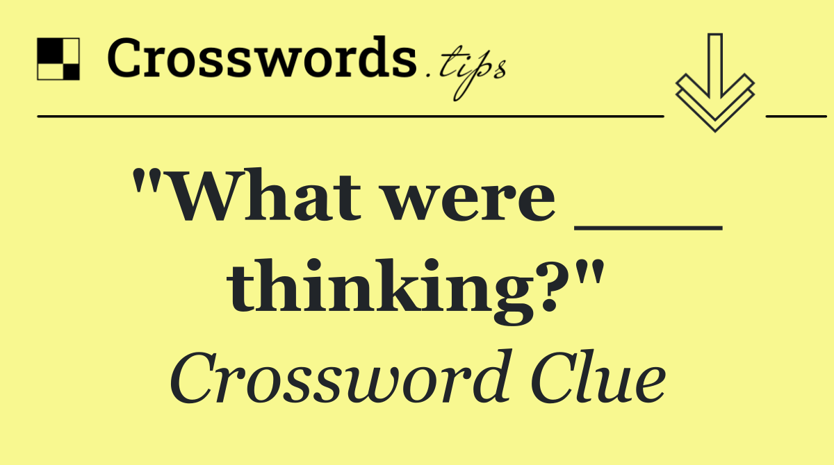 "What were ___ thinking?"