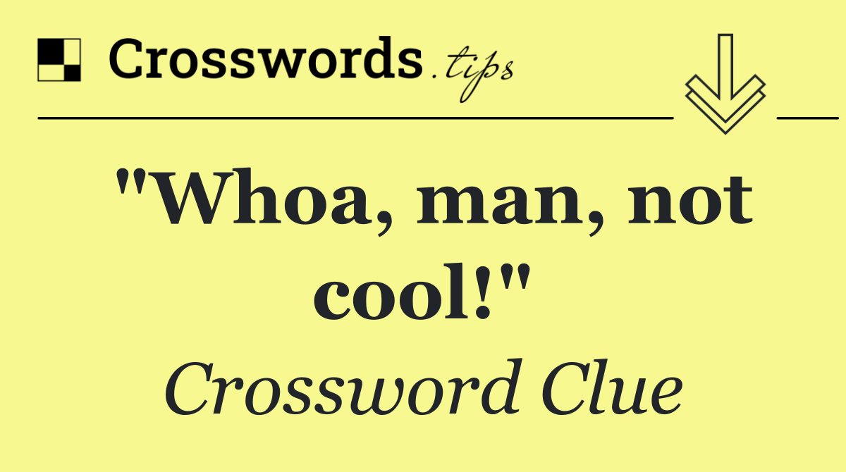 "Whoa, man, not cool!"